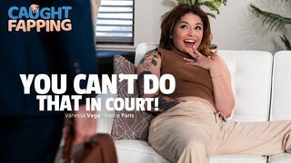 CaughtFapping - Vanessa Vega - You Can’t Do THAT In Court!